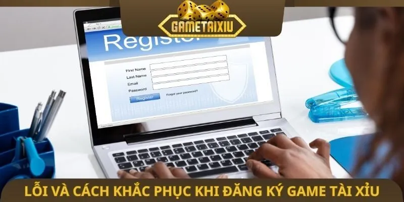 Lỗi và cách khắc phục khi đăng ký game tài xỉu