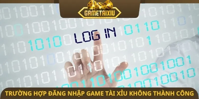 Trường hợp đăng nhập game tài xỉu không thành công